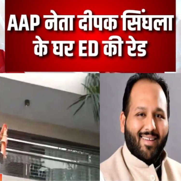 AAP नेता दीपक सिंगला के घर सहित कई स्थानों पर छापेमारी