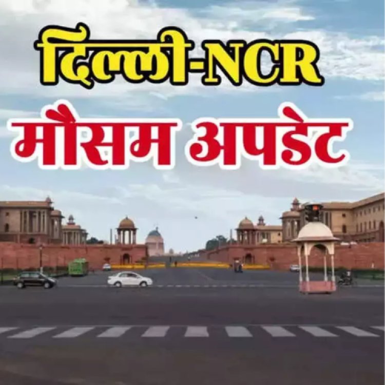 दिल्‍ली-NCR में बारिश को लेकर गुड न्‍यूज