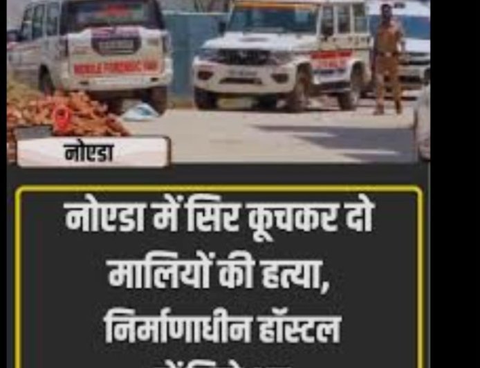 Noida में सिर कूचकर दो मालियों की हत्या, निर्माणाधीन हॉस्टल में मिले शव
