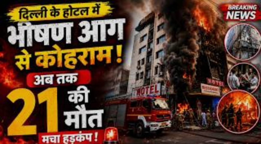 Delhi के मालवीय नगर में  रेस्टोरेंट में लगी आग में 21 की मौत की पुष्टि